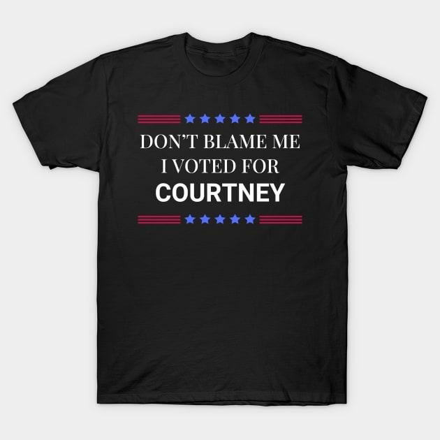 Dont Blame Me I Voted For Courtney T-Shirt by Woodpile